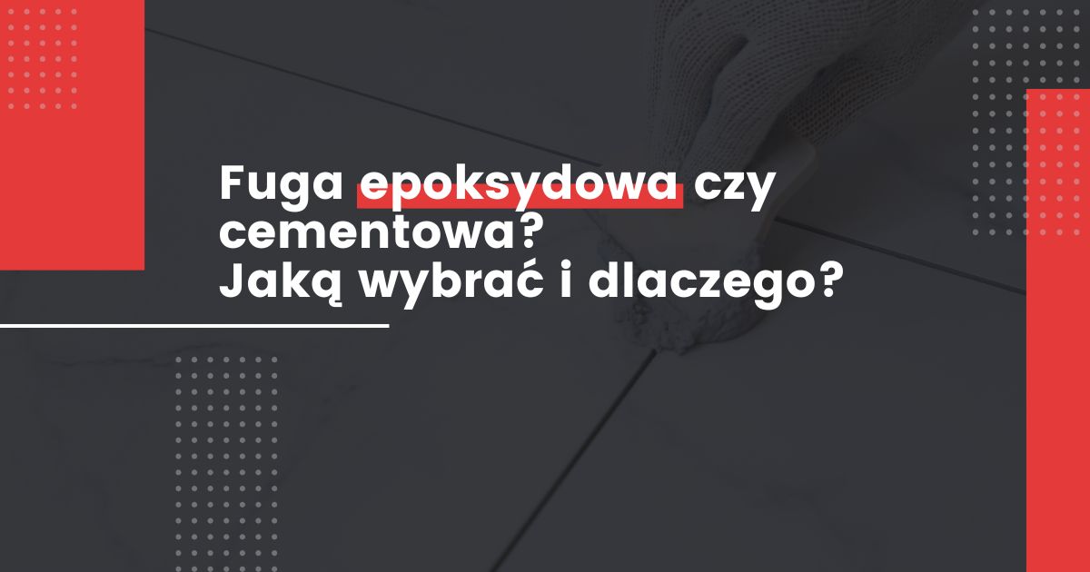 Fuga epoksydowa czy cementowa? Jaką wybrać i dlaczego?